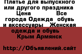 Платье для выпускного или другого праздника  › Цена ­ 10 000 - Все города Одежда, обувь и аксессуары » Женская одежда и обувь   . Крым,Армянск